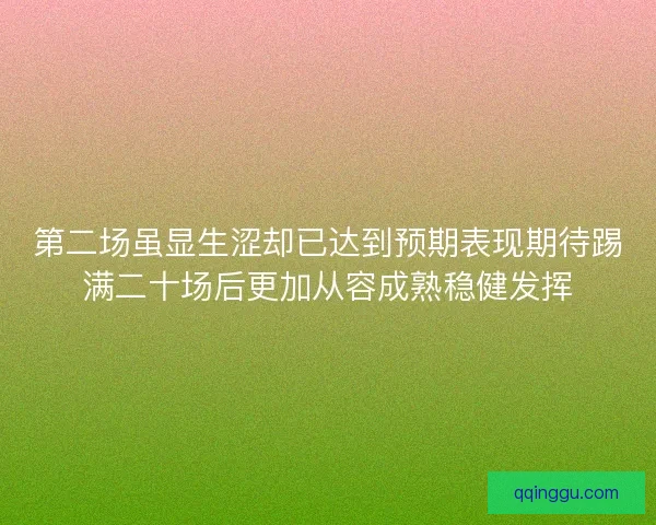 第二场虽显生涩却已达到预期表现期待踢满二十场后更加从容成熟稳健发挥